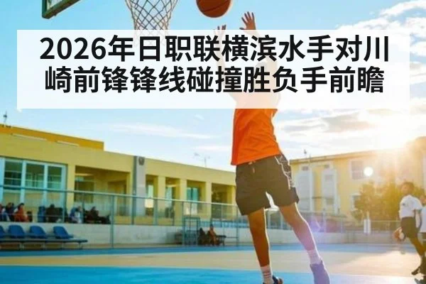 2026年日职联横滨水手对川崎前锋锋线碰撞胜负手前瞻