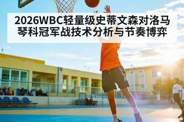 2026WBC轻量级史蒂文森对洛马琴科冠军战技术分析与节奏博弈